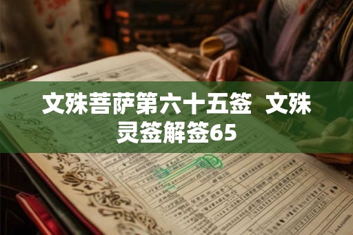 文殊菩萨第六十五签 文殊灵签解签65 文殊菩萨第六十五签 文殊灵签解签65