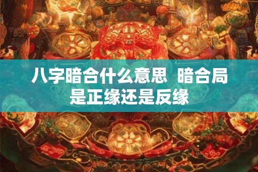 八字暗合什么意思  暗合局是正缘还是反缘