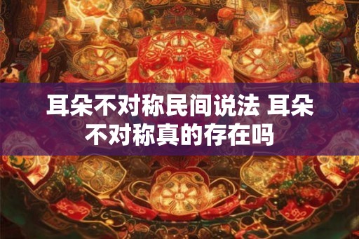 耳朵不对称民间说法 耳朵不对称真的存在吗