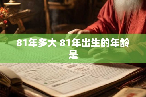 81年多大 81年出生的年龄是