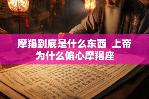摩羯到底是什么东西  上帝为什么偏心摩羯座