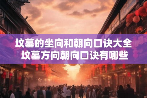 坟墓的坐向和朝向口诀大全 坟墓方向朝向口诀有哪些