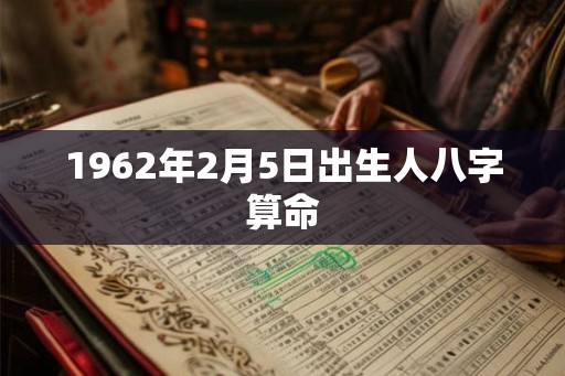 1962年2月5日出生人八字算命 1962年2月5日出生人八字算命