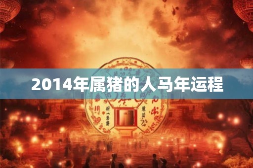 2014年属猪的人马年运程
