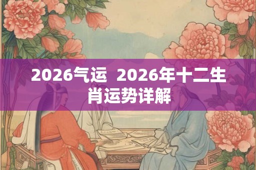 2026气运  2026年十二生肖运势详解