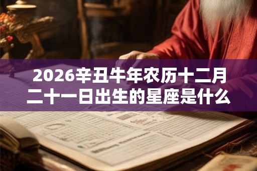 2026辛丑牛年农历十二月二十一日出生的星座是什么