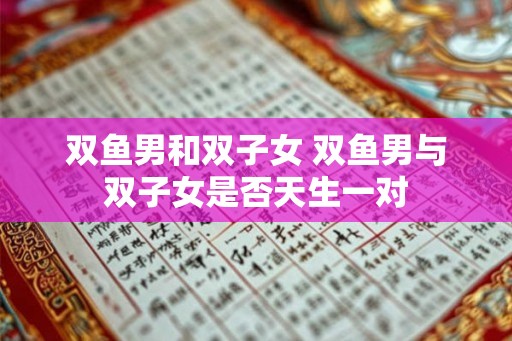 双鱼男和双子女 双鱼男与双子女是否天生一对