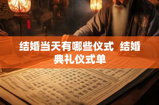 结婚当天有哪些仪式 结婚典礼仪式单 结婚当天有哪些仪式 结婚典礼仪式单