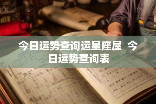 今日运势查询运星座屋 今日运势查询表 今日运势查询运星座屋 今日运势查询表