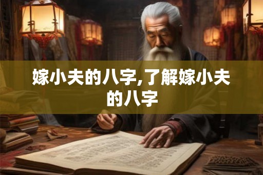 嫁小夫的八字,了解嫁小夫的八字