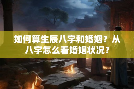 如何算生辰八字和婚姻？从八字怎么看婚姻状况？