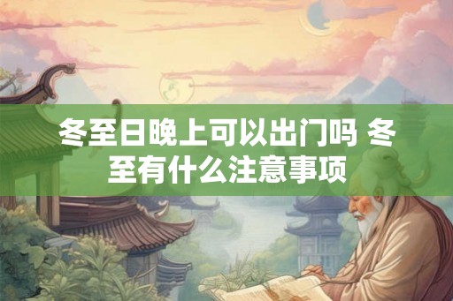 冬至日晚上可以出门吗 冬至有什么注意事项