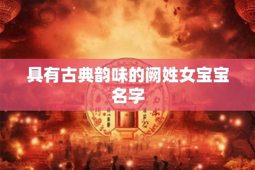 具有古典韵味的阙姓女宝宝名字