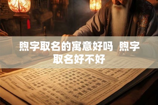 煦字取名的寓意好吗  煦字取名好不好