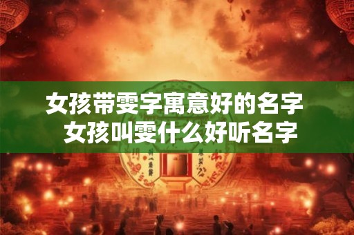 女孩带雯字寓意好的名字  女孩叫雯什么好听名字