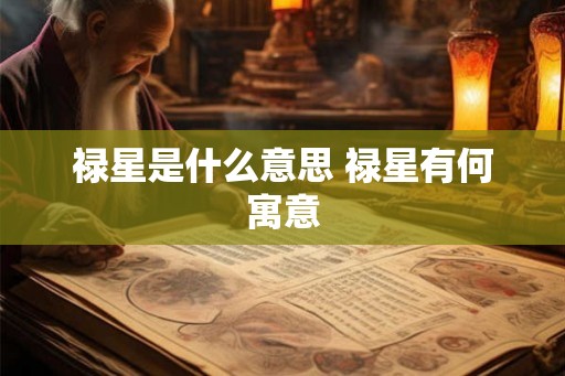 禄星是什么意思 禄星有何寓意 禄星是什么意思 禄星有何寓意