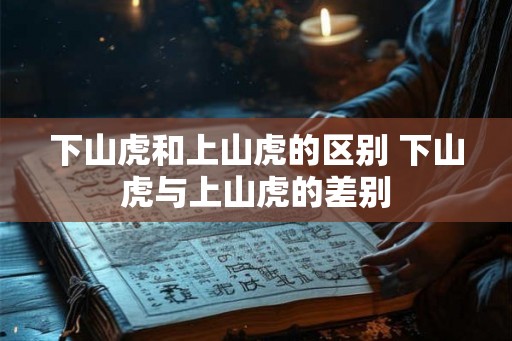 下山虎和上山虎的区别 下山虎与上山虎的差别