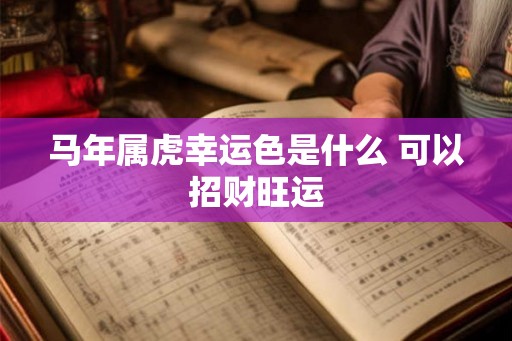 马年属虎幸运色是什么 可以招财旺运