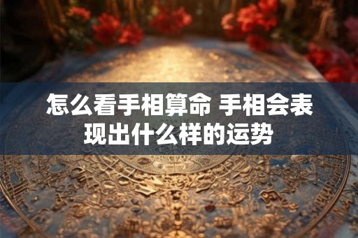 怎么看手相算命 手相会表现出什么样的运势