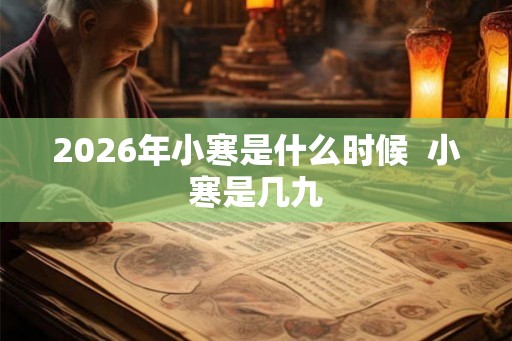 2026年小寒是什么时候  小寒是几九