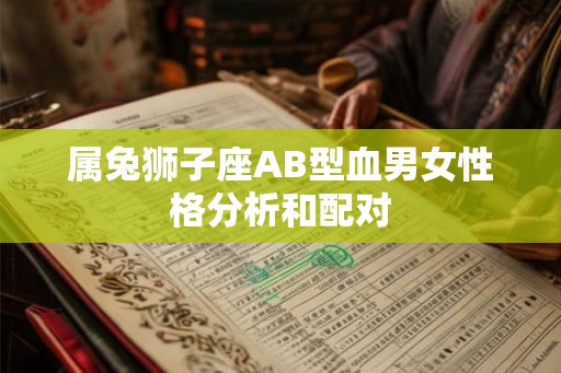 属兔狮子座AB型血男女性格分析和配对