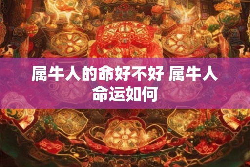 属牛人的命好不好 属牛人命运如何