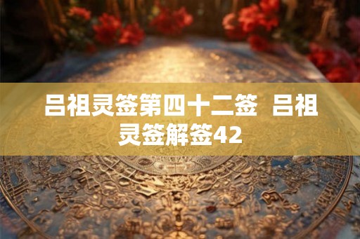 吕祖灵签第四十二签  吕祖灵签解签42