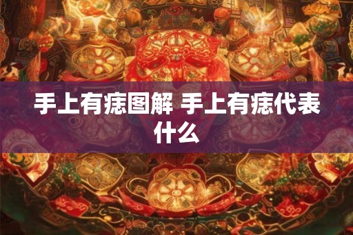 手上有痣图解 手上有痣代表什么