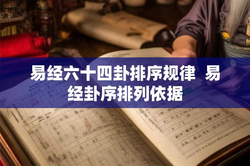易经六十四卦排序规律  易经卦序排列依据