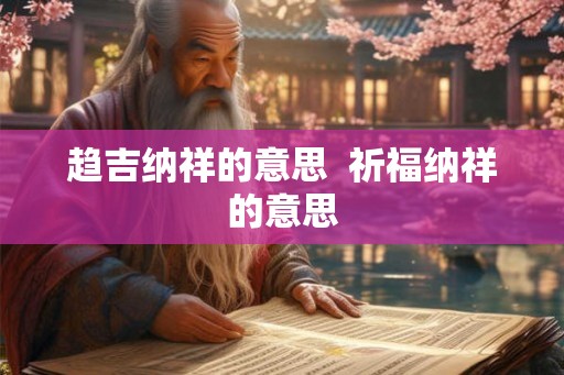 趋吉纳祥的意思  祈福纳祥的意思