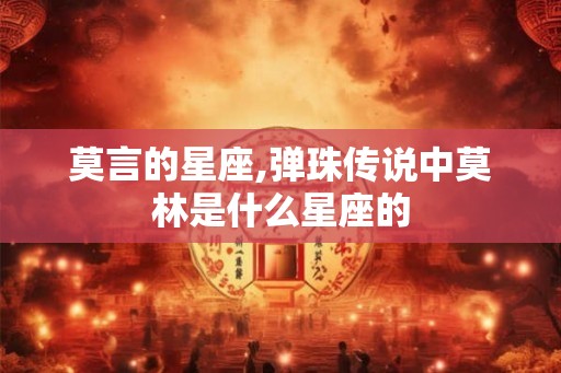 莫言的星座,弹珠传说中莫林是什么星座的