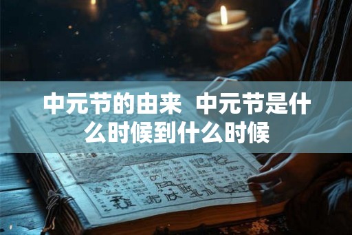 中元节的由来  中元节是什么时候到什么时候