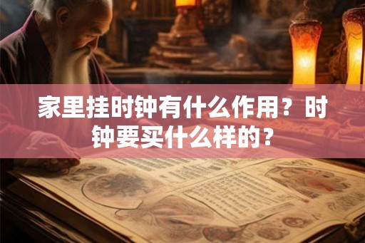 家里挂时钟有什么作用？时钟要买什么样的？