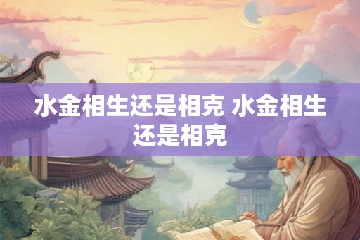 水金相生还是相克 水金相生还是相克