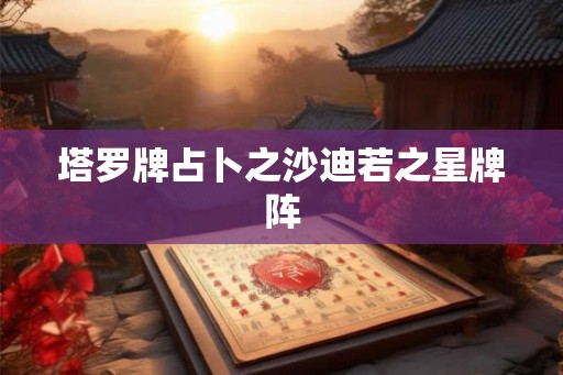 塔罗牌占卜之沙迪若之星牌阵 塔罗牌占卜之沙迪若之星牌阵