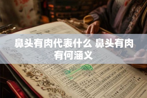 鼻头有肉代表什么 鼻头有肉有何涵义