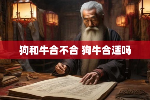 狗和牛合不合 狗牛合适吗