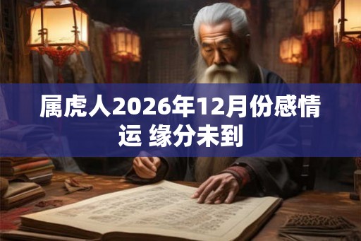 属虎人2026年12月份感情运 缘分未到