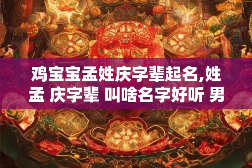 鸡宝宝孟姓庆字辈起名,姓孟 庆字辈 叫啥名字好听 男生