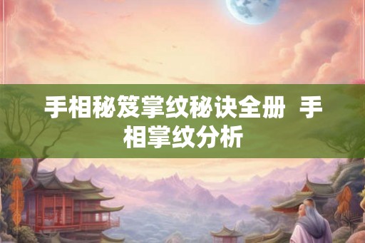 手相秘笈掌纹秘诀全册  手相掌纹分析