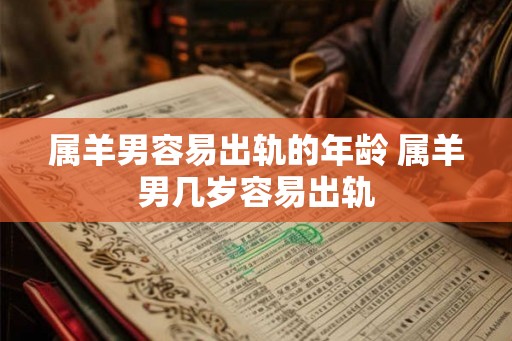 属羊男容易出轨的年龄 属羊男几岁容易出轨