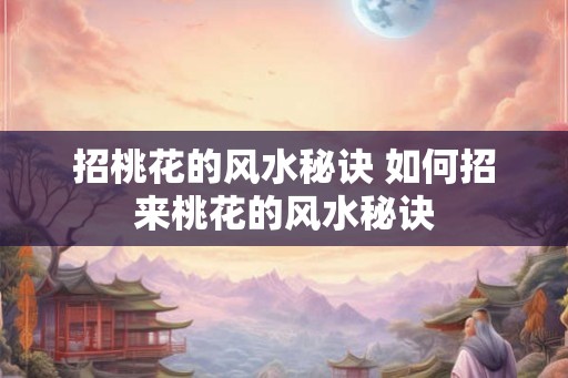 招桃花的风水秘诀 如何招来桃花的风水秘诀