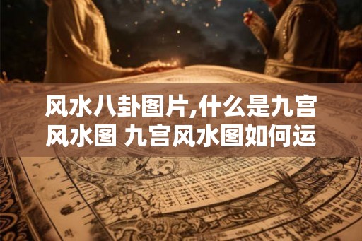 风水八卦图片,什么是九宫风水图 九宫风水图如何运用