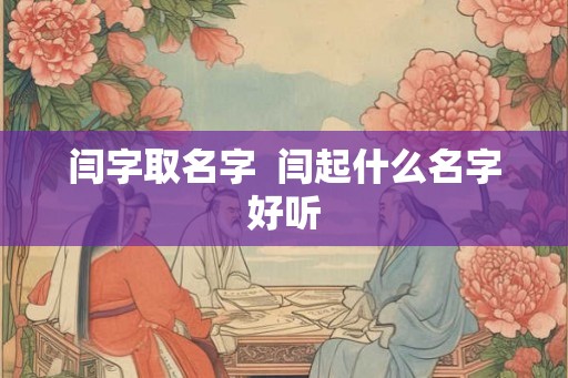 闫字取名字  闫起什么名字好听