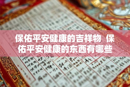 保佑平安健康的吉祥物  保佑平安健康的东西有哪些