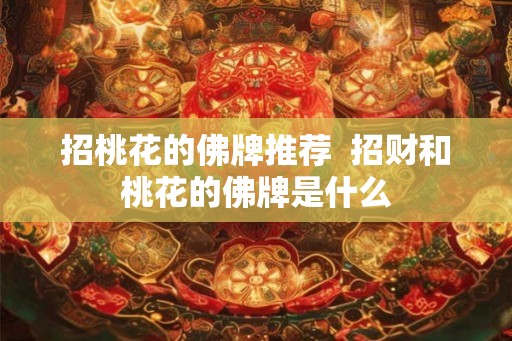招桃花的佛牌推荐  招财和桃花的佛牌是什么