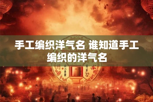 手工编织洋气名 谁知道手工编织的洋气名
