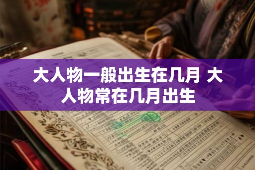 大人物一般出生在几月 大人物常在几月出生