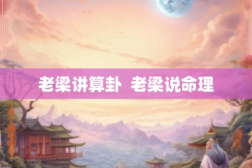 老梁讲算卦  老梁说命理