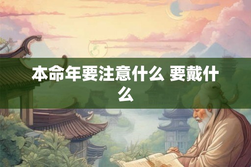 本命年要注意什么 要戴什么